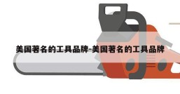 美国著名的工具品牌-美国著名的工具品牌