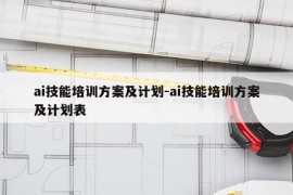ai技能培训方案及计划-ai技能培训方案及计划表