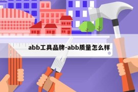 abb工具品牌-abb质量怎么样