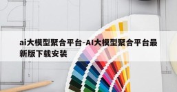 ai大模型聚合平台-AI大模型聚合平台最新版下载安装