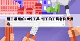钳工常用的10种工具-钳工的工具名称及用途