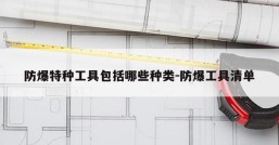 防爆特种工具包括哪些种类-防爆工具清单