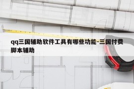 qq三国辅助软件工具有哪些功能-三国付费脚本辅助