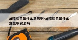 ai技能包是什么意思啊-ai技能包是什么意思啊安全吗
