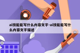 ai技能能写什么内容文字-ai技能能写什么内容文字描述