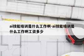 ai技能培训是什么工作啊-ai技能培训是什么工作啊工资多少