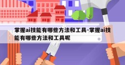掌握ai技能有哪些方法和工具-掌握ai技能有哪些方法和工具呢