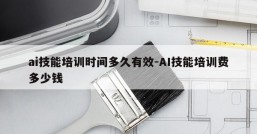 ai技能培训时间多久有效-AI技能培训费多少钱