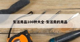 生活用品100种大全-生活类的用品