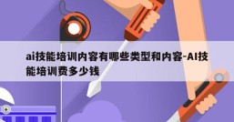 ai技能培训内容有哪些类型和内容-AI技能培训费多少钱