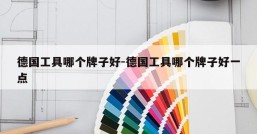 德国工具哪个牌子好-德国工具哪个牌子好一点