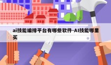 ai技能编排平台有哪些软件-AI技能哪里买