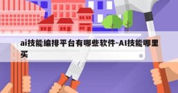 ai技能编排平台有哪些软件-AI技能哪里买