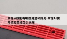 掌握ai技能有哪些用途和好处-掌握AI使用技能英语怎么说呢