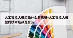 人工智能大模型是什么意思呀-人工智能大模型的技术瓶颈是什么