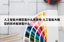 人工智能大模型是什么意思呀-人工智能大模型的技术瓶颈是什么