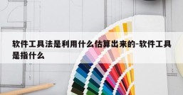 软件工具法是利用什么估算出来的-软件工具是指什么