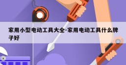 家用小型电动工具大全-家用电动工具什么牌子好