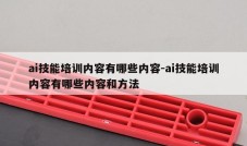 ai技能培训内容有哪些内容-ai技能培训内容有哪些内容和方法