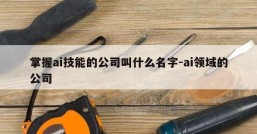 掌握ai技能的公司叫什么名字-ai领域的公司