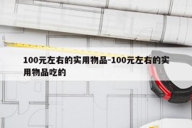 100元左右的实用物品-100元左右的实用物品吃的