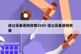 进口设备退税政策2020-进口设备退税政策