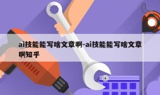 ai技能能写啥文章啊-ai技能能写啥文章啊知乎