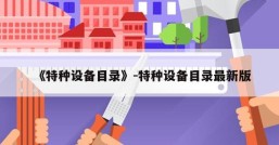 《特种设备目录》-特种设备目录最新版