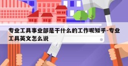 专业工具事业部是干什么的工作呢知乎-专业工具英文怎么说
