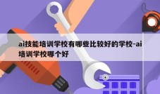 ai技能培训学校有哪些比较好的学校-ai培训学校哪个好
