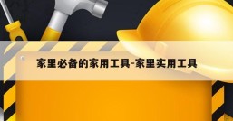 家里必备的家用工具-家里实用工具