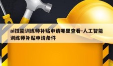 ai技能训练师补贴申请哪里查看-人工智能训练师补贴申请条件