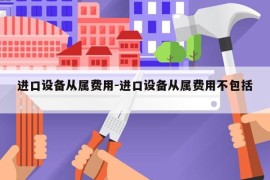 进口设备从属费用-进口设备从属费用不包括 