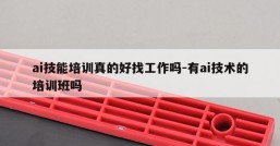 ai技能培训真的好找工作吗-有ai技术的培训班吗