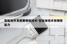 智能体开发需要哪些技术-智能体技术有哪些能力