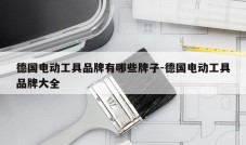 德国电动工具品牌有哪些牌子-德国电动工具品牌大全