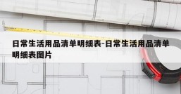 日常生活用品清单明细表-日常生活用品清单明细表图片