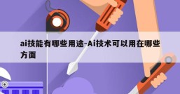 ai技能有哪些用途-Ai技术可以用在哪些方面