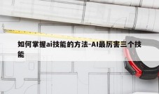 如何掌握ai技能的方法-AI最厉害三个技能
