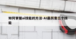 如何掌握ai技能的方法-AI最厉害三个技能
