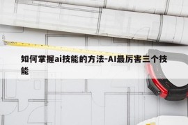 如何掌握ai技能的方法-AI最厉害三个技能