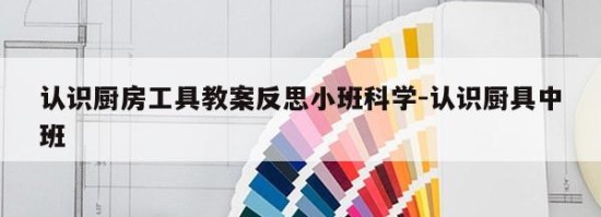 认识厨房工具教案反思小班科学-认识厨具中班