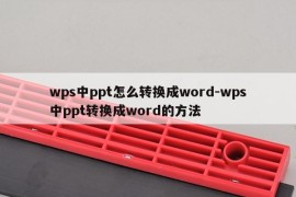 wps中ppt怎么转换成word-wps中ppt转换成word的方法