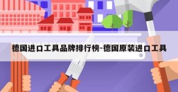 德国进口工具品牌排行榜-德国原装进口工具