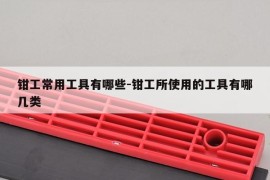 钳工常用工具有哪些-钳工所使用的工具有哪几类