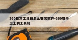 360日常工具箱怎么安装软件-360安全卫士的工具箱