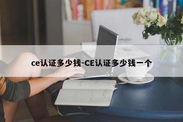 ce认证多少钱-CE认证多少钱一个