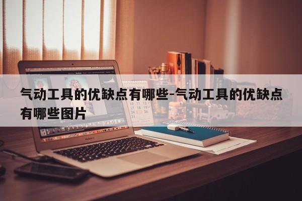 气动工具的优缺点有哪些-气动工具的优缺点有哪些图片