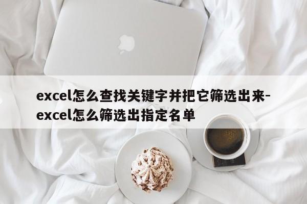excel怎么查找关键字并把它筛选出来-excel怎么筛选出指定名单