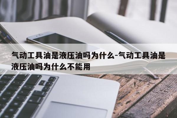 气动工具油是液压油吗为什么-气动工具油是液压油吗为什么不能用